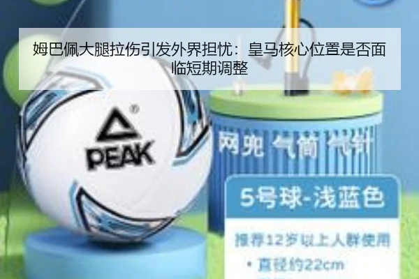 姆巴佩大腿拉伤引发外界担忧：皇马核心位置是否面临短期调整